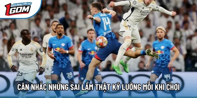 Cân nhắc những sai lầm thật kỹ lưỡng mỗi khi chơi