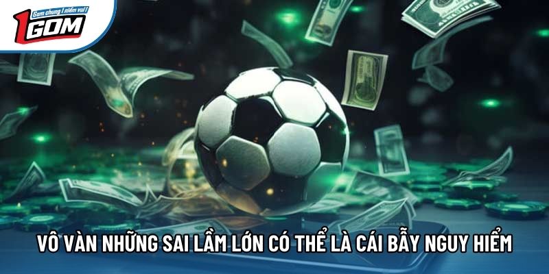 Vô vàn những sai lầm lớn có thể là cái bẫy nguy hiểm Vô vàn những sai lầm lớn có thể là cái bẫy nguy hiểm