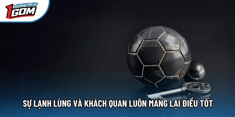 Sự lạnh lùng và khách quan luôn mang lại điều tốt Sự lạnh lùng và khách quan luôn mang lại điều tốt